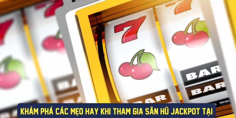 Mẹo hay săn hũ jackpot khi tham gia cược